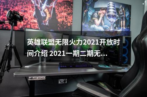 英雄联盟无限火力2021开放时间介绍 2021一期二期无限火力什么时候-第1张-游戏相关-龙启科技