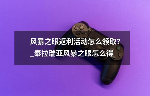 风暴之眼返利活动怎么领取？_泰拉瑞亚风暴之眼怎么得-第1张-游戏相关-龙启科技