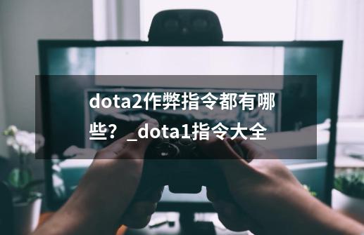 dota2作弊指令都有哪些？_dota1指令大全-第1张-游戏相关-龙启科技