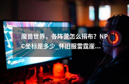 魔兽世界，各阵营怎么捐布？NPC坐标是多少_怀旧服雷霆崖声望怎么刷-第1张-游戏相关-龙启科技