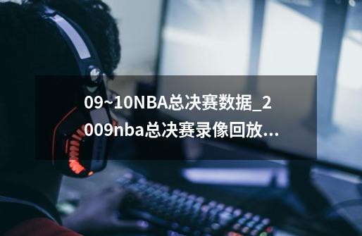 09~10NBA总决赛数据_2009nba总决赛录像回放高清-第1张-游戏相关-龙启科技