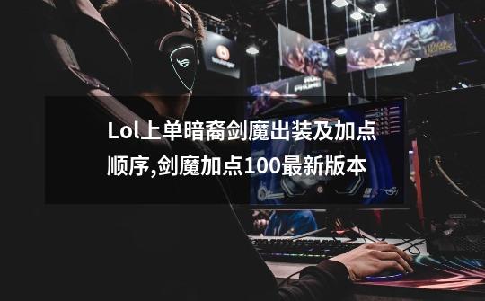 Lol上单暗裔剑魔出装及加点顺序?,剑魔加点100最新版本-第1张-游戏相关-龙启科技