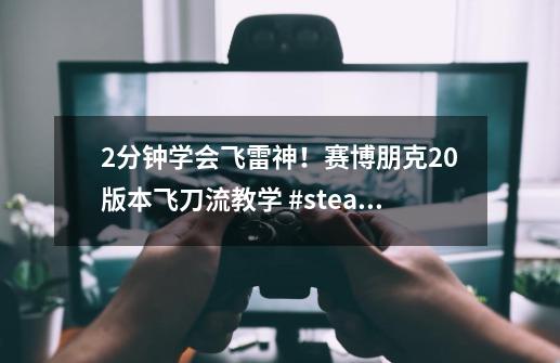 2分钟学会飞雷神！赛博朋克2.0版本飞刀流教学 #steam-第1张-游戏相关-龙启科技