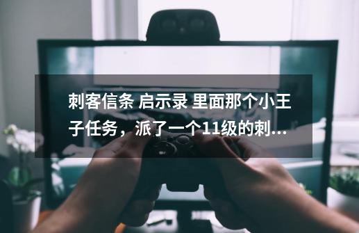 刺客信条 启示录 里面那个小王子任务，派了一个11级的刺客去了，多久完成？好像有两个小时了，还没回来。_刺客信条启示录剧情时长-第1张-游戏相关-龙启科技