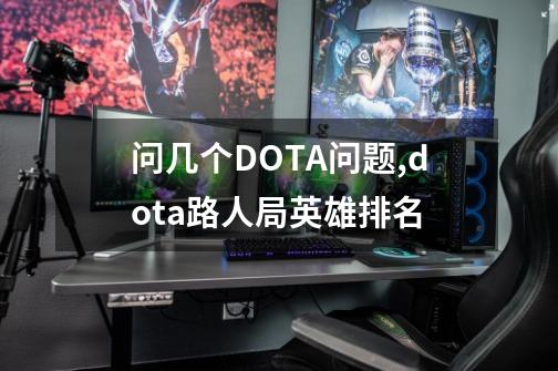 问几个DOTA问题,dota路人局英雄排名-第1张-游戏相关-龙启科技