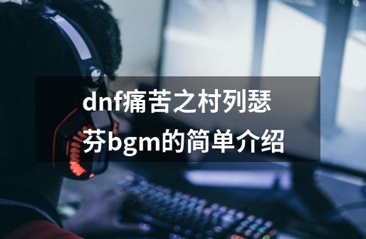 dnf痛苦之村列瑟芬bgm的简单介绍-第1张-游戏相关-龙启科技