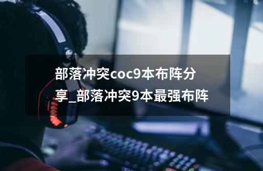 部落冲突coc9本布阵分享_部落冲突9本最强布阵-第1张-游戏相关-龙启科技