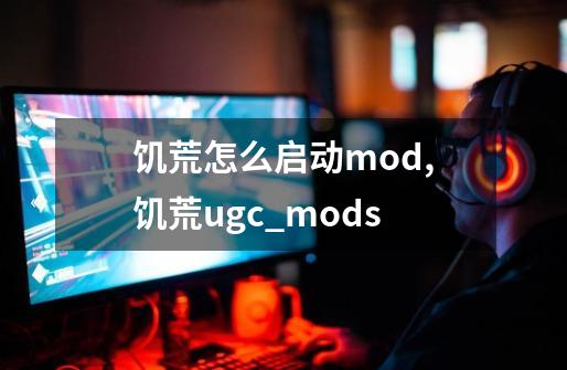 饥荒怎么启动mod?,饥荒ugc_mods-第1张-游戏相关-龙启科技