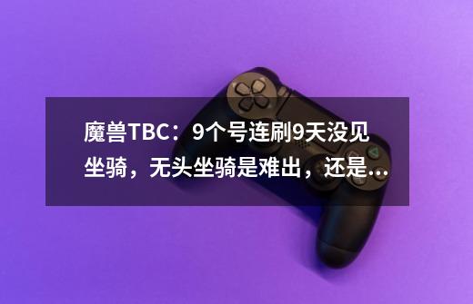 魔兽TBC：9个号连刷9天没见坐骑，无头坐骑是难出，还是脸太黑？-第1张-游戏相关-龙启科技