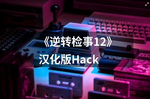 《逆转检事1+2》汉化版Hack-第1张-游戏相关-龙启科技