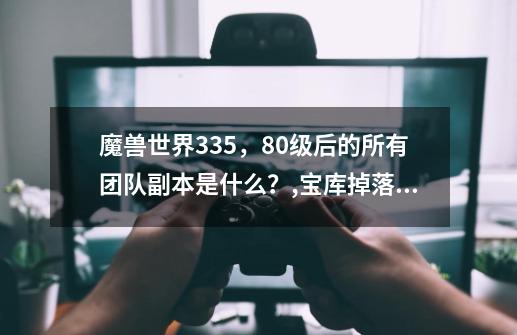 魔兽世界3.35，80级后的所有团队副本是什么？,宝库掉落按照什么算-第1张-游戏相关-龙启科技