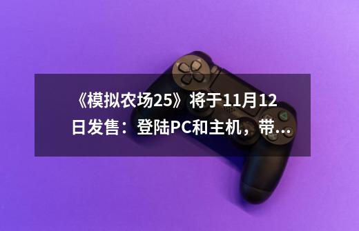 《模拟农场25》将于11月12日发售：登陆PC和主机，带来新作物、牲畜和其它功能-第1张-游戏相关-龙启科技