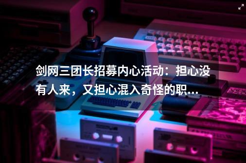 剑网三团长招募内心活动：担心没有人来，又担心混入奇怪的职业来-第1张-游戏相关-龙启科技