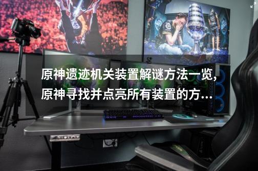 原神遗迹机关装置解谜方法一览,原神寻找并点亮所有装置的方法-第1张-游戏相关-龙启科技