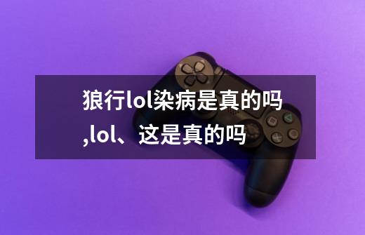 狼行lol染病是真的吗,lol、这是真的吗-第1张-游戏相关-龙启科技