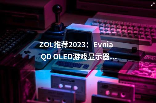 ZOL推荐2023：Evnia QD OLED游戏显示器49M2C8900获年度用户口碑奖-第1张-游戏相关-龙启科技