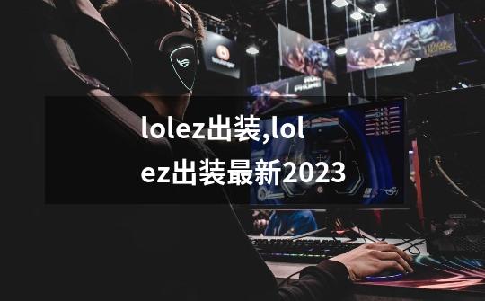 lolez出装,lolez出装最新2023-第1张-游戏相关-龙启科技