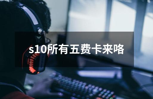 s10所有五费卡来咯-第1张-游戏相关-龙启科技