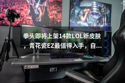 拳头即将上架14款LOL新皮肤，青花瓷EZ最值得入手，自带3个彩蛋-第1张-游戏相关-龙启科技