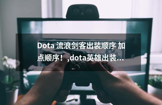 Dota 流浪剑客出装顺序 加点顺序！,dota英雄出装规律-第1张-游戏相关-龙启科技