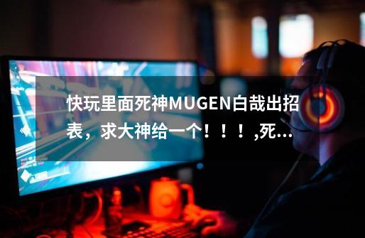 快玩里面死神MUGEN白哉出招表，求大神给一个！！！,死神mugen终极版-第1张-游戏相关-龙启科技