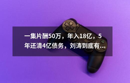 一集片酬50万，年入1.8亿，5年还清4亿债务，刘涛到底有多赚钱？-第1张-游戏相关-龙启科技