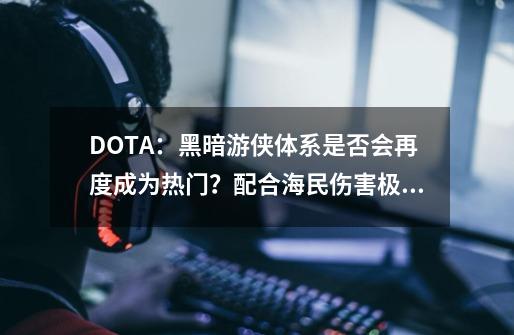 DOTA：黑暗游侠体系是否会再度成为热门？配合海民伤害极高！-第1张-游戏相关-龙启科技