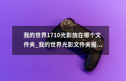 我的世界1.7.10光影放在哪个文件夹_我的世界光影文件夹报错-第1张-游戏相关-龙启科技