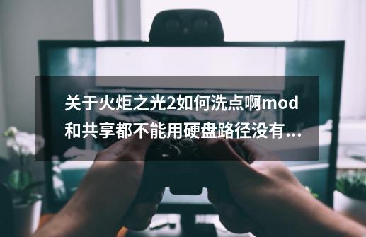 关于火炬之光2如何洗点啊?mod和共享都不能用?硬盘路径没有的信息-第1张-游戏相关-龙启科技