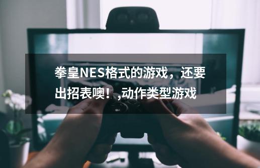 拳皇NES格式的游戏，还要出招表噢！,动作类型游戏-第1张-游戏相关-龙启科技