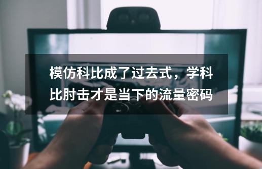 模仿科比成了过去式，学科比肘击才是当下的流量密码-第1张-游戏相关-龙启科技