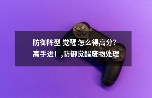 防御阵型 觉醒 怎么得高分？高手进！,防御觉醒废物处理-第1张-游戏相关-龙启科技