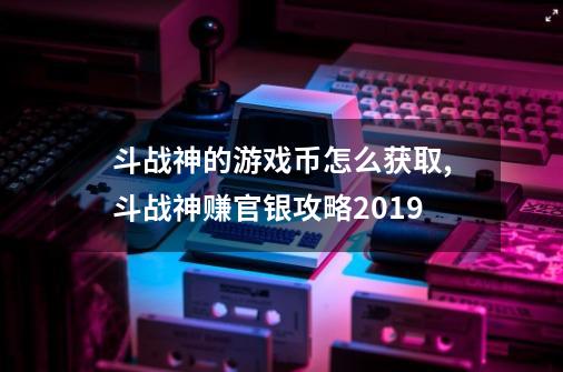 斗战神的游戏币怎么获取,斗战神赚官银攻略2019-第1张-游戏相关-龙启科技