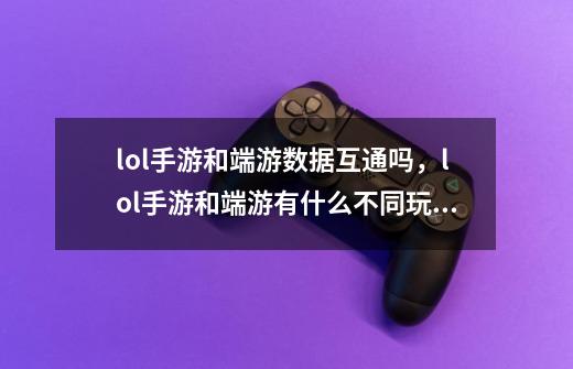 lol手游和端游数据互通吗，lol手游和端游有什么不同玩法一样吗？_英雄联盟手游和端游会互通吗-第1张-游戏相关-龙启科技