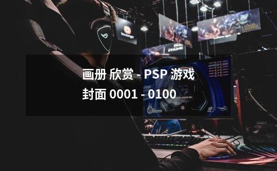 画册 欣赏 - PSP 游戏封面 0001 - 0100-第1张-游戏相关-龙启科技