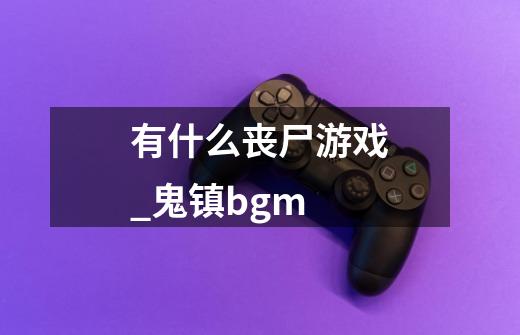 有什么丧尸游戏_鬼镇bgm-第1张-游戏相关-龙启科技