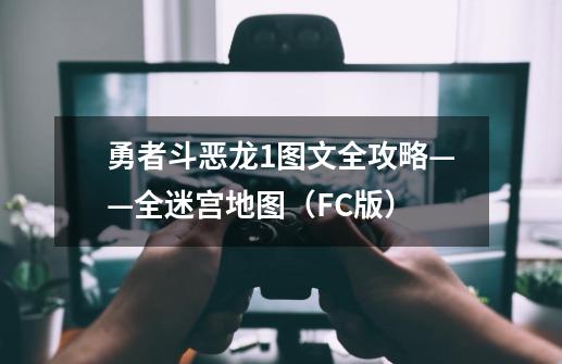 勇者斗恶龙1图文全攻略——全迷宫地图（FC版）-第1张-游戏相关-龙启科技