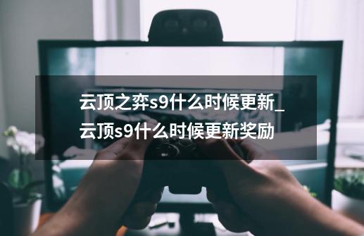 云顶之弈s9什么时候更新_云顶s9什么时候更新奖励-第1张-游戏相关-龙启科技