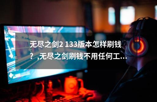 无尽之剑2 1.3.3版本怎样刷钱？,无尽之剑刷钱不用任何工具怎么办-第1张-游戏相关-龙启科技