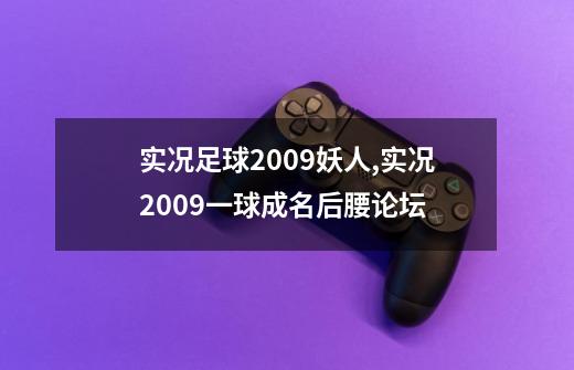 实况足球2009妖人,实况2009一球成名后腰论坛-第1张-游戏相关-龙启科技