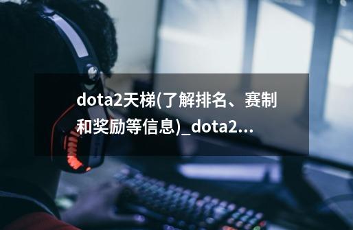 dota2天梯(了解排名、赛制和奖励等信息)_dota2的天梯段位机制-第1张-游戏相关-龙启科技