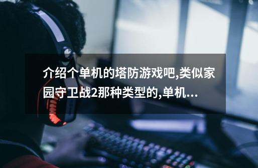 介绍个单机的塔防游戏吧,类似家园守卫战2那种类型的.,单机游戏基地保卫战-第1张-游戏相关-龙启科技