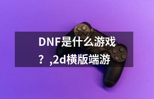 DNF是什么游戏？,2d横版端游-第1张-游戏相关-龙启科技