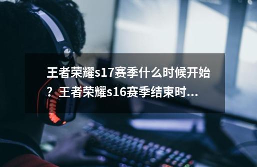 王者荣耀s17赛季什么时候开始？王者荣耀s16赛季结束时间-第1张-游戏相关-龙启科技