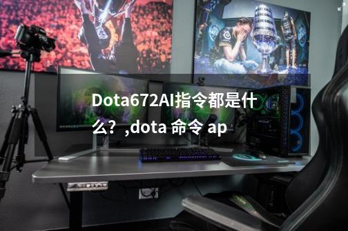 Dota6.72AI指令都是什么？,dota 命令 ap-第1张-游戏相关-龙启科技