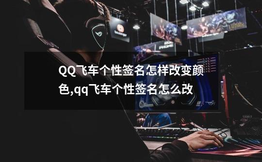 QQ飞车个性签名怎样改变颜色,qq飞车个性签名怎么改-第1张-游戏相关-龙启科技