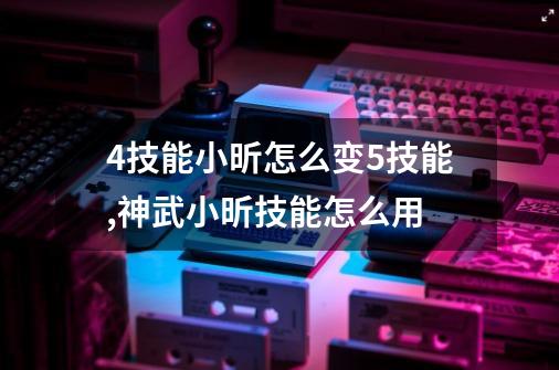 4技能小昕怎么变5技能,神武小昕技能怎么用-第1张-游戏相关-龙启科技