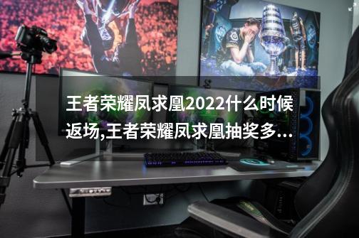 王者荣耀凤求凰2022什么时候返场,王者荣耀凤求凰抽奖多少钱-第1张-游戏相关-龙启科技