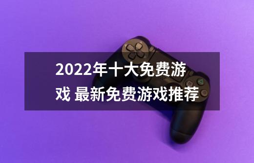 2022年十大免费游戏 最新免费游戏推荐-第1张-游戏相关-龙启科技