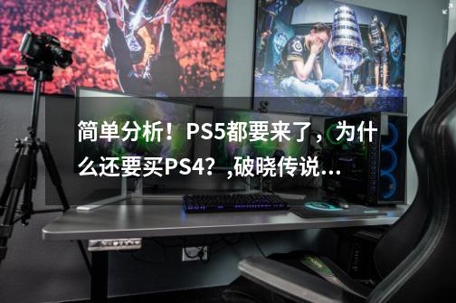 简单分析！PS5都要来了，为什么还要买PS4？,破晓传说ps4和ps5区别-第1张-游戏相关-龙启科技